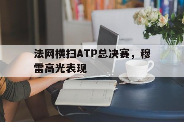 pg电子官网-法网横扫ATP总决赛，穆雷高光表现